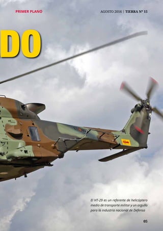 05
PRIMER PLANO	 AGOSTO 2016 | TIERRA Nº 15
DO
El HT-29 es un referente de helicóptero
medio de transporte militar y un orgullo
para la industria nacional de Defensa
 
