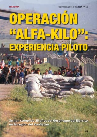 65	 65
HISTORIA	 OCTUBRE 2016 | TIERRA Nº 16
OPERACIÓN
“ALFA-KILO”:
EXPERIENCIA PILOTO
Se han cumplido 25 años del despliegue del Ejército
en la región del Kurdistán
 