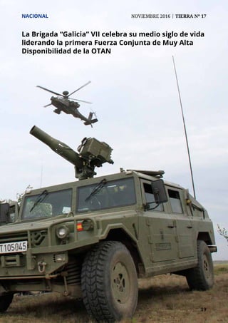 19	 19
NACIONAL	 NOVIEMBRE 2016 | TIERRA Nº 17
La Brigada “Galicia” VII celebra su medio siglo de vida
liderando la primera Fuerza Conjunta de Muy Alta
Disponibilidad de la OTAN
 
