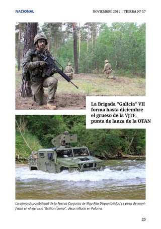 NACIONAL	 NOVIEMBRE 2016 | TIERRA Nº 17
	 25	 25
La plena disponibilidad de la Fuerza Conjunta de Muy Alta Disponibilidad se puso de mani-
fiesto en el ejercicio "Brilliant Jump", desarrollado en Polonia
La Brigada "Galicia" VII
forma hasta diciembre
el grueso de la VJTF,
punta de lanza de la OTAN
 