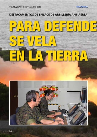 26
TIERRA Nº 17 | NOVIEMBRE 2016 	 NACIONAL
PARA DEFENDER
SE VELA
EN LA TIERRA
DESTACAMENTOS DE ENLACE DE ARTILLERÍA ANTIAÉREA
 