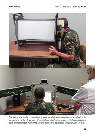 NACIONAL	 NOVIEMBRE 2016 | TIERRA Nº 17
	 33	 33
Test de marco y varilla: evaluación de la dependencia/independencia de campo. El sujeto ha
de ajustar la varilla a la vertical y el resultado se establece según por qué indicadores se guíe
para hacerlo (arriba). Vienna Test System: diagnóstico psicológico computerizado (abajo)
 