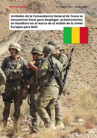 43	 43
INTERNACIONAL	 NOVIEMBRE 2016 | TIERRA Nº 17
Unidades de la Comandancia General de Ceuta se
encuentran listas para desplegar, próximamente,
en Koulikoro en el marco de la misión de la Unión
Europea para Mali
 