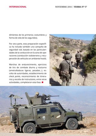 45
INTERNACIONAL	 NOVIEMBRE 2016 | TIERRA Nº 17
	 45
dimientos de los primeros; costumbres y
forma de vida de los segundos).
Por otra parte, esta preparación específi-
ca ha incluido también una campaña de
seguridad vial, basada en las particulari-
dades de la conducción en la zona de ope-
raciones (conducción todoterreno y recu-
peración de vehículos en ambiente hostil).
Marchas de endurecimiento, ejercicios
de tiro de combate diurno y nocturno
(ametralladoras ligeras, pesadas...), es-
colta de autoridades, establecimiento de
check points, reconocimiento de itinera-
rios y escolta de instructores, entre otras
actividades, completaron esta fase. ¢
 