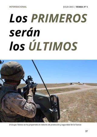 INTERNACIONAL	 JULIO 2015 | TIERRA Nº 1
	 57
Los PRIMEROS
serán
los ÚLTIMOS
El Grupo Táctico se ha preparado en labores de protección y seguridad de la Fuerza
 