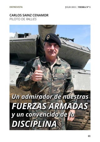 ENTREVISTA	 JULIO 2015 | TIERRA Nº 1
	 61
CARLOS SAINZ CENAMOR
PILOTO DE RALLIES
Un admirador de nuestras
FUERZAS ARMADAS
y un convencido de la
DISCIPLINA
 