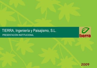 2009 
TIERRA, Ingeniería y Paisajismo, S.L. 
PRESENTACIÓN INSTITUCIONAL 
 