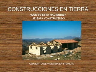 CONSTRUCCIONES EN TIERRA
¿QUE SE ESTA HACIENDO?
SE ESTA CONSTRUYENDO
CONJUNTO DE VIVIENDA EN FRANCIA
 