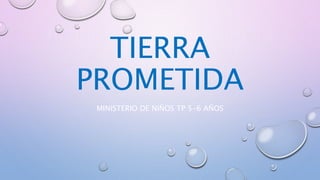 TIERRA
PROMETIDA
MINISTERIO DE NIÑOS TP 5-6 AÑOS
 