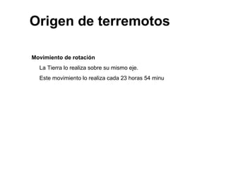 Origen de terremotos  Movimiento de rotación La Tierra lo realiza sobre su mismo eje. Este movimiento lo realiza cada 23 horas 54 minu 