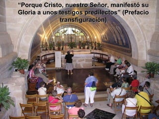 “ Porque Cristo, nuestro Señor, manifestó su Gloria a unos testigos predilectos” (Prefacio transfiguración) 