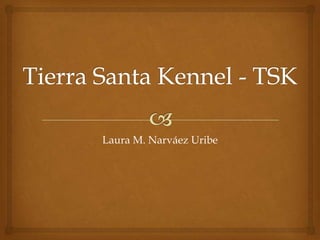 Tierra Santa Kennel - TSK Laura M. Narváez Uribe 
