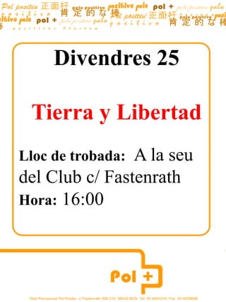 Divendres 25

 Tierra y Libertad
Lloc de trobada:A la seu
del Club c/ Fastenrath
Hora: 16:00
 