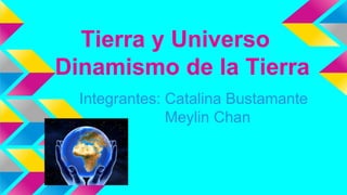 Tierra y Universo
Dinamismo de la Tierra
Integrantes: Catalina Bustamante
Meylin Chan
 
