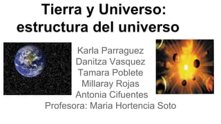 Tierra y Universo:
estructura del universo
Karla Parraguez
Danitza Vasquez
Tamara Poblete
Millaray Rojas
Antonia Cifuentes
Profesora: Maria Hortencia Soto
 
