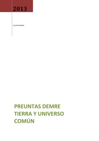 2013
Luis Hernández

PREUNTAS DEMRE
TIERRA Y UNIVERSO
COMÚN

 