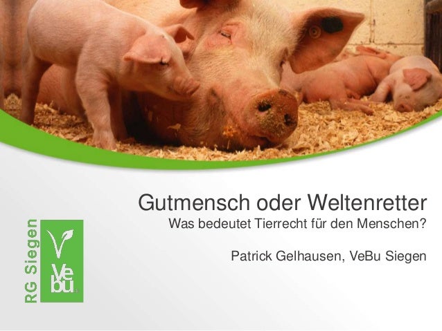 Gutmensch oder Weltenretter
Was bedeutet Tierrecht für den Menschen?
Patrick Gelhausen, VeBu Siegen
 