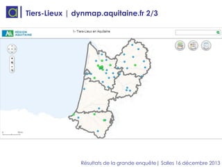 Tiers-Lieux | dynmap.aquitaine.fr 2/3

Résultats de la grande enquête| Salles 16 décembre 2013

 
