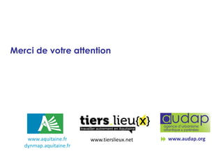 Merci de votre attention

www.aquitaine.fr
dynmap.aquitaine.fr

www.tierslieux.net

www.audap.org

 
