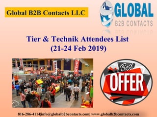 Global B2B Contacts LLC
816-286-4114|info@globalb2bcontacts.com| www.globalb2bcontacts.com
Tier & Technik Attendees List
(21-24 Feb 2019)
 