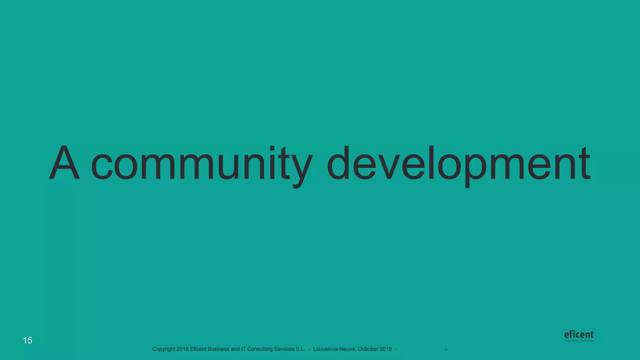 Copyright 2019 Eficent Business and IT Consulting Services S.L. - Louvain-la-Neuve, Ocbober 2019 - #OdooExperience - www.odoo.com
A community development
15
 