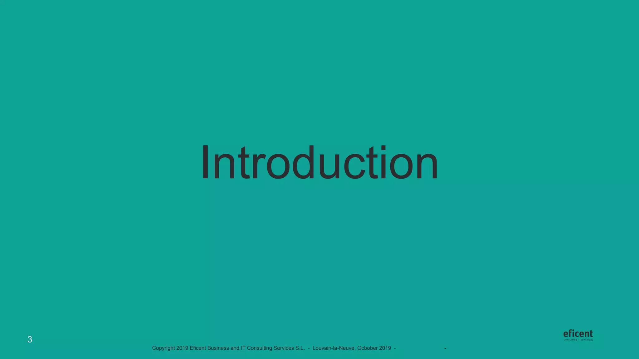 Copyright 2019 Eficent Business and IT Consulting Services S.L. - Louvain-la-Neuve, Ocbober 2019 - #OdooExperience - www.odoo.com
Introduction
3
 