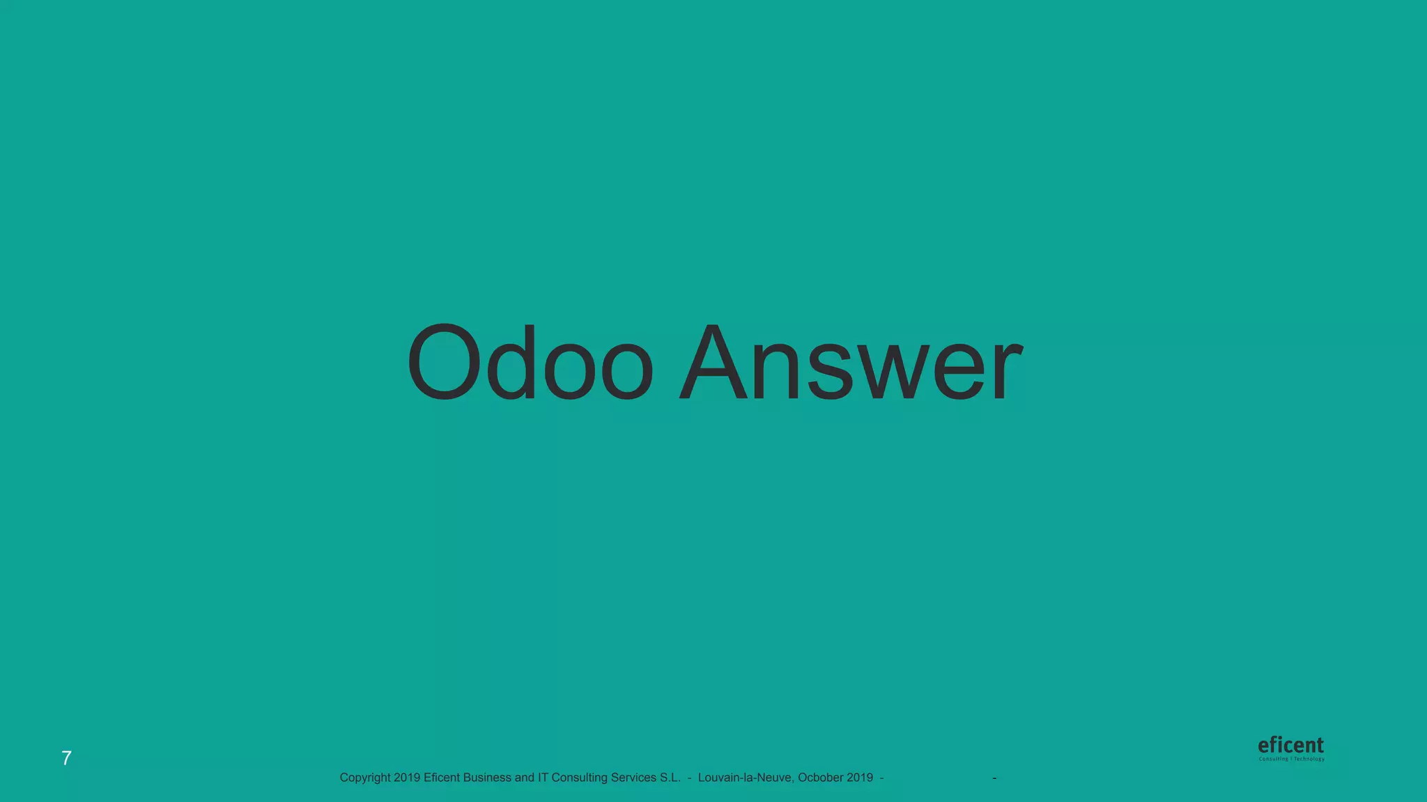 Copyright 2019 Eficent Business and IT Consulting Services S.L. - Louvain-la-Neuve, Ocbober 2019 - #OdooExperience - www.odoo.com
Odoo Answer
7
 