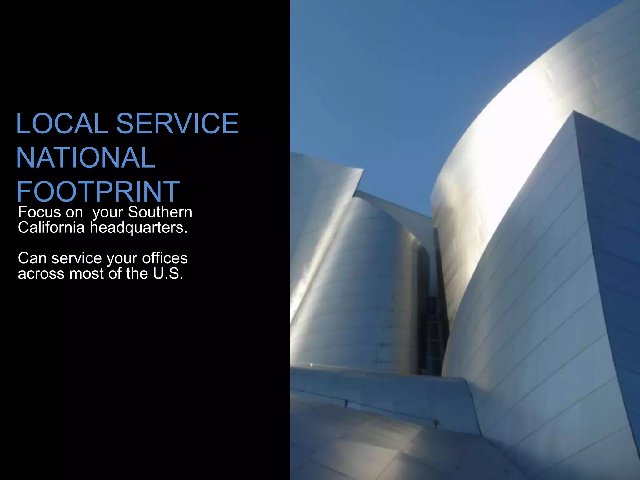 LOCAL SERVICE
NATIONAL
FOOTPRINT
Focus on your Southern
California headquarters.
Can service your offices
across most of the U.S.
 