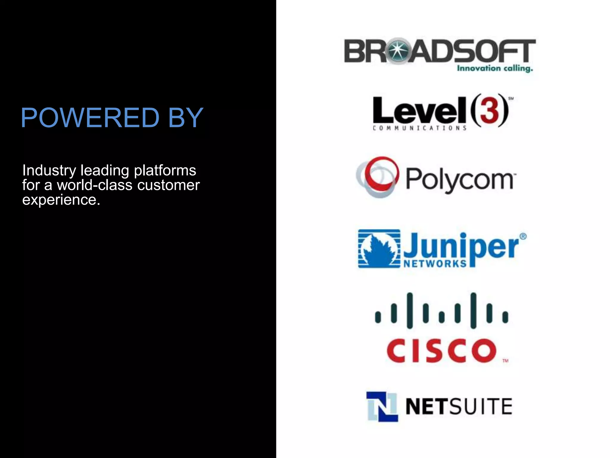 POWERED BY
Industry leading platforms
for a world-class customer
experience.
 