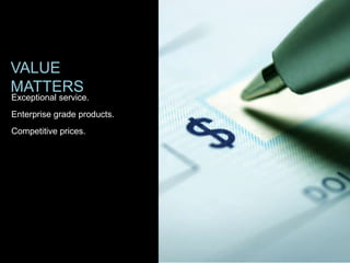 VALUE
MATTERS
Exceptional service.
Enterprise grade products.
Competitive prices.
 