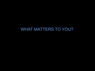 WHAT MATTERS TO YOU?
 