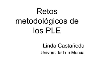 Retos
metodológicos de
    los PLE
       Linda Castañeda
      Universidad de Murcia
 