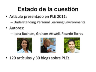 Estado de la cuestión
• Artículo presentado en PLE 2011:
  – Understanding Personal Learning Environments
• Autores:
  – I...