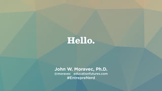 Hello. 
John W. Moravec, Ph.D. 
@moravec educationfutures.com 
#EntrepreNerd 
 