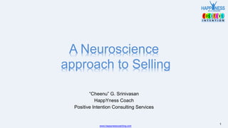 1www.happynesscoaching.com
“Cheenu” G. Srinivasan
HappYness Coach
Positive Intention Consulting Services
A Neuroscience
approach to Selling
 