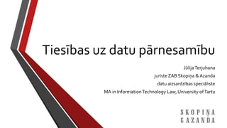 Tiesības uz datu pārnesamību
JūlijaTerjuhana
juriste ZAB Skopiņa & Azanda
datu aizsardzības speciāliste
MA in InformationTechnology Law, University ofTartu
 