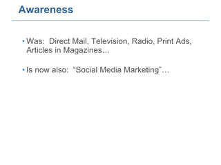Awareness Was:  Direct Mail, Television, Radio, Print Ads, Articles in Magazines… Is now also:  “Social Media Marketing”… 
