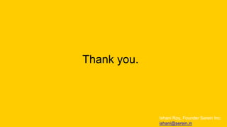 Thank you.
Ishani Roy, Founder Serein Inc.
ishani@serein.in
 