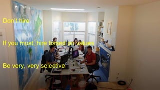 Don’t hire
If you must, hire based on values
Be very, very selective
 