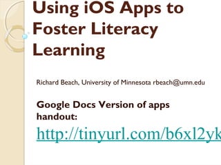 Using iOS Apps to
Foster Literacy
Learning
Richard Beach, University of Minnesota rbeach@umn.edu


Google Docs Version of apps
handout:
http://tinyurl.com/b6xl2yk
 