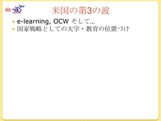 米国の第3の波



e-learning, OCW そして…
国家戦略としての大学・教育の位置づけ

 