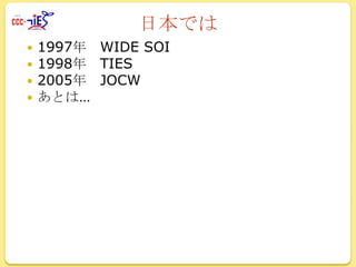 日本では





1997年 WIDE SOI
1998年 TIES
2005年 JOCW
あとは…

 