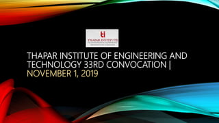 THAPAR INSTITUTE OF ENGINEERING AND
TECHNOLOGY 33RD CONVOCATION |
NOVEMBER 1, 2019
 