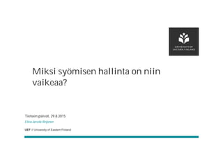 UEF // University of Eastern Finland
Tieteen päivät, 29.8.2015
Elina Järvelä-Reijonen
Miksi syömisen hallinta on niin
vaikeaa?
 