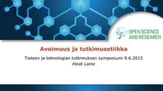 Avoimuus ja tutkimusetiikka
Tieteen ja teknologian tutkimuksen symposiumi 9.6.2015
Heidi Laine
 