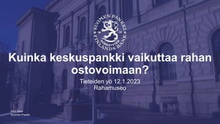 Suomen Pankki
Kuinka keskuspankki vaikuttaa rahan
ostovoimaan?
Tieteiden yö 12.1.2023
Rahamuseo
Aino Silvo
 