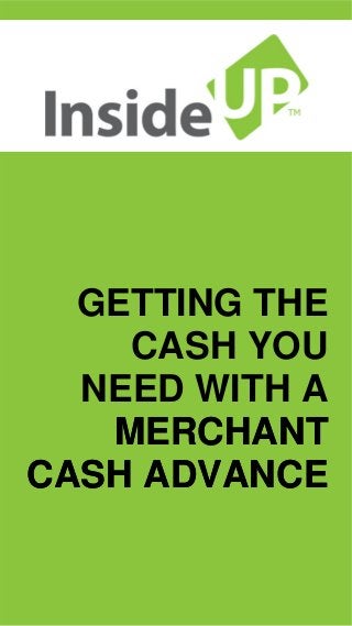 GETTING THE CASH YOU NEED WITH A 
MERCHANT CASH ADVANCEMERCHANT ADVANCE  