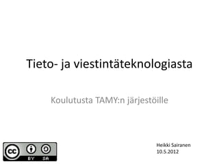Tieto- ja viestintäteknologiasta

    Koulutusta TAMY:n järjestöille



                              Heikki Sairanen
                              10.5.2012
 