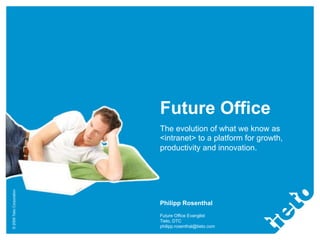 Future Office
                           The evolution of what we know as
                           <intranet> to a platform for growth,
                           productivity and innovation.
© 2009 Tieto Corporation




                           Philipp Rosenthal
                           Future Office Evanglist
                           Tieto, DTC
                           philipp.rosenthal@tieto.com
 