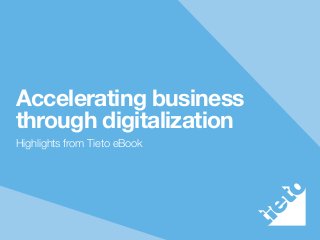 Accelerating business
through digitalization
Highlights from Tieto eBook
 